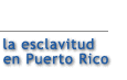 La esclavitud en Puerto Rico